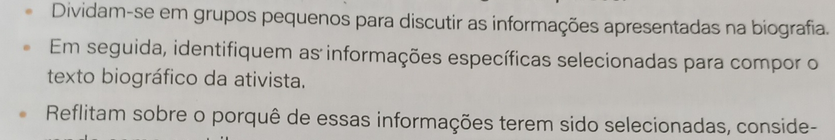 Dividam-se em grupos pequenos para discutir as informações apresentadas na biografia. 
Em seguida, identifiquem as informações específicas selecionadas para compor o 
texto biográfico da ativista. 
Reflitam sobre o porquê de essas informações terem sido selecionadas, conside-