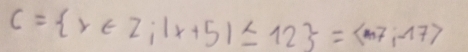 C= x∈ Z;|x+5|≤ 12 = m7,-17