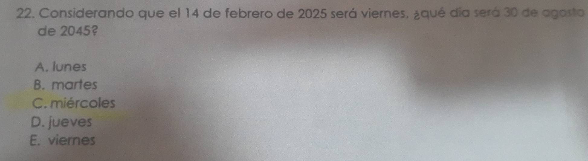 Considerando que el 14 de febrero de 2025 será viernes, ¿qué día será 30 de agosto
de 2045?
A. lunes
B. martes
C. miércoles
D. jueves
E. viernes