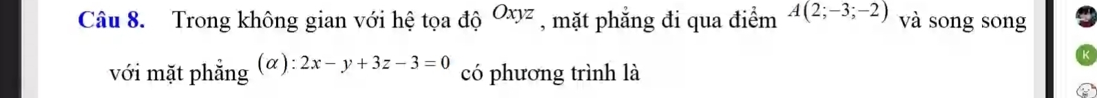 Trong không gian với hệ tọa độ Oxyz , mặt phẳng đi qua điểm A(2;-3;-2) và song song
với mặt phẳng (α): 2x-y+3z-3=0 có phương trình là