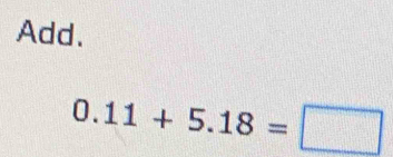 Add.
0.11+5.18=□