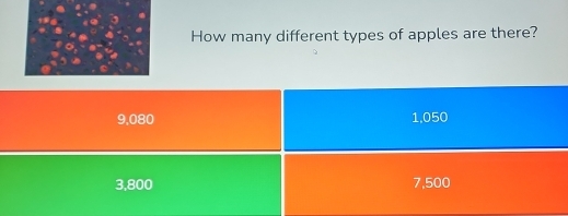 How many different types of apples are there?
9,080 1,050
3,800 7,500