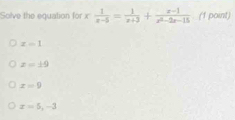 Solve the equation for x 1/x-5 = 1/x+3 + (x-1)/x^2-2x-15  (1 point)
z=1
z=± 9
x=9
x=5, -3