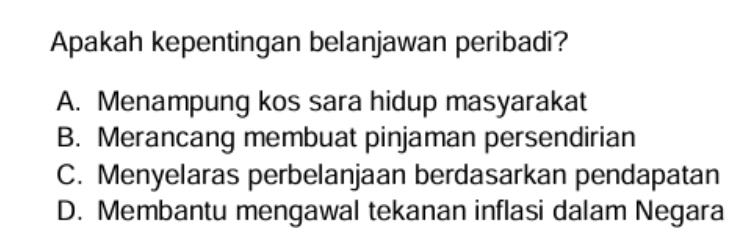 Apakah kepentingan belanjawan peribadi?
A. Menampung kos sara hidup masyarakat
B. Merancang membuat pinjaman persendirian
C. Menyelaras perbelanjaan berdasarkan pendapatan
D. Membantu mengawal tekanan inflasi dalam Negara