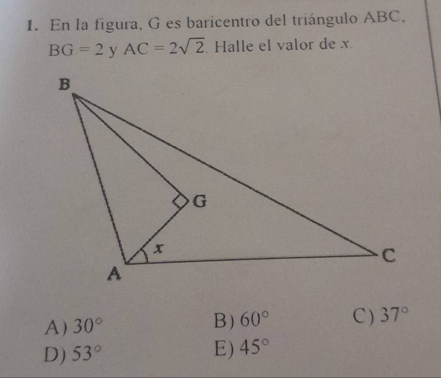 En la figura, G es baricentro del triángulo ABC,
BG=2 y AC=2sqrt(2). Halle el valor de x.
A) 30°
B) 60° C ) 37°
D) 53°
E) 45°