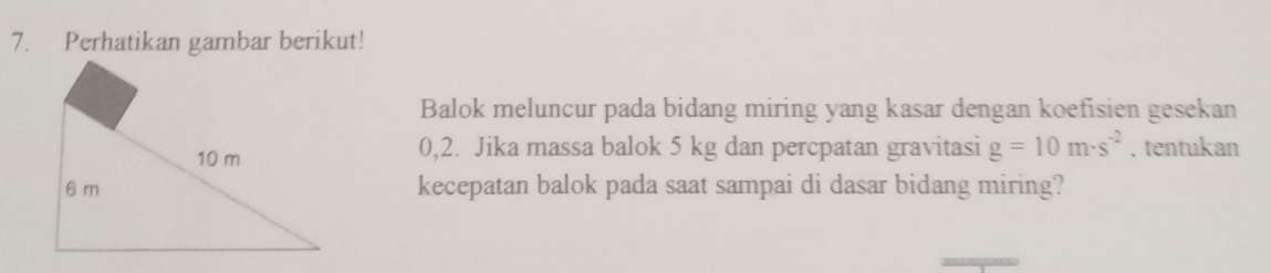 Perhatikan gambar berikut! 
Balok meluncur pada bidang miring yang kasar dengan koefisien gesekan
0,2. Jika massa balok 5 kg dan percpatan gravitasi g=10m· s^(-2). tentukan 
kecepatan balok pada saat sampai di dasar bidang miring?