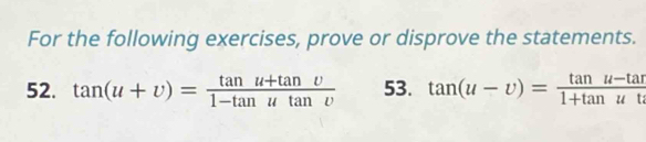 For the following exercises, prove or disprove the statements. 
52. tan (u+v)= (tan u+tan v)/1-tan utan v  53. tan (u-upsilon )= (tan u-tan u)/1+tan uu 