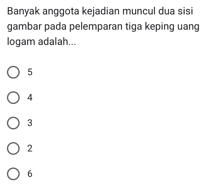 Banyak anggota kejadian muncul dua sisi
gambar pada pelemparan tiga keping uang
logam adalah...
5
4
3
2
6