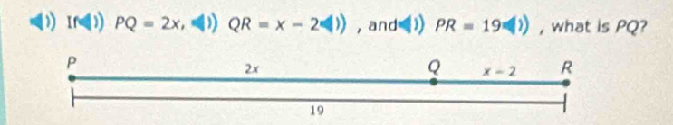 (f(|)) PQ=2x, QR=x-2(|)) , and= (1) PR=19(|) , what is PQ?