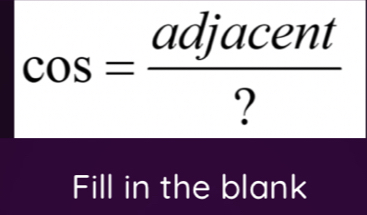 cos = adjacent/? 
Fill in the blank