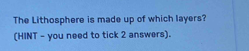 The Lithosphere is made up of which layers? 
(HINT - you need to tick 2 answers).