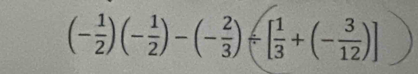 (- 1/2 )(- 1/2 )-(- 2/3 )/ [ 1/3 +(- 3/12 )]