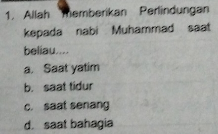 Allah Memberikan Perlindungan
kepada nabi Muhammad saat
beliau....
a. Saat yatim
b. saat tidur
c. saat senang
d. saat bahagia