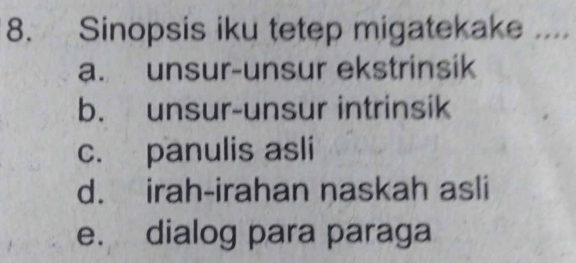 Sinopsis iku tetep migatekake ....
a. unsur-unsur ekstrinsik
b. unsur-unsur intrinsik
c. panulis asli
d. irah-irahan naskah asli
e. dialog para paraga