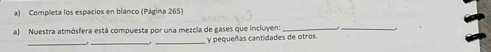 Completa los espacios en blanco (Página 265) 
a) Nuestra atmósfera está compuesta por una mezcla de gases que incluyen:_ 
_、 
_ 
_ 
_y pequeñas cantidades de otros.