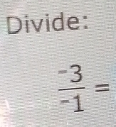 Divide:
 (-3)/-1 =