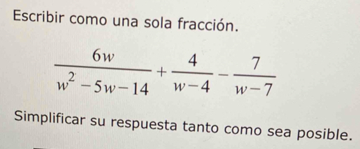 Escribir como una sola fracción.
 6w/w^2-5w-14 + 4/w-4 - 7/w-7 
Simplificar su respuesta tanto como sea posible.