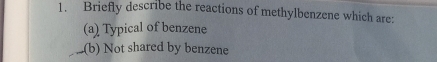 Briefly describe the reactions of methylbenzene which are: 
(a) Typical of benzene 
(b) Not shared by benzene