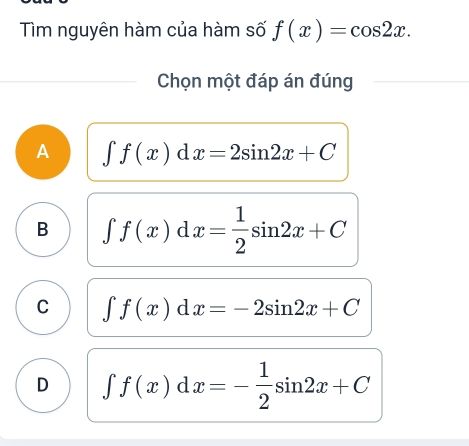 Tìm nguyên hàm của hàm số f(x)=cos 2x. 
Chọn một đáp án đúng
A ∈t f(x)dx=2sin 2x+C
B ∈t f(x)dx= 1/2 sin 2x+C
C ∈t f(x)dx=-2sin 2x+C
D ∈t f(x)dx=- 1/2 sin 2x+C