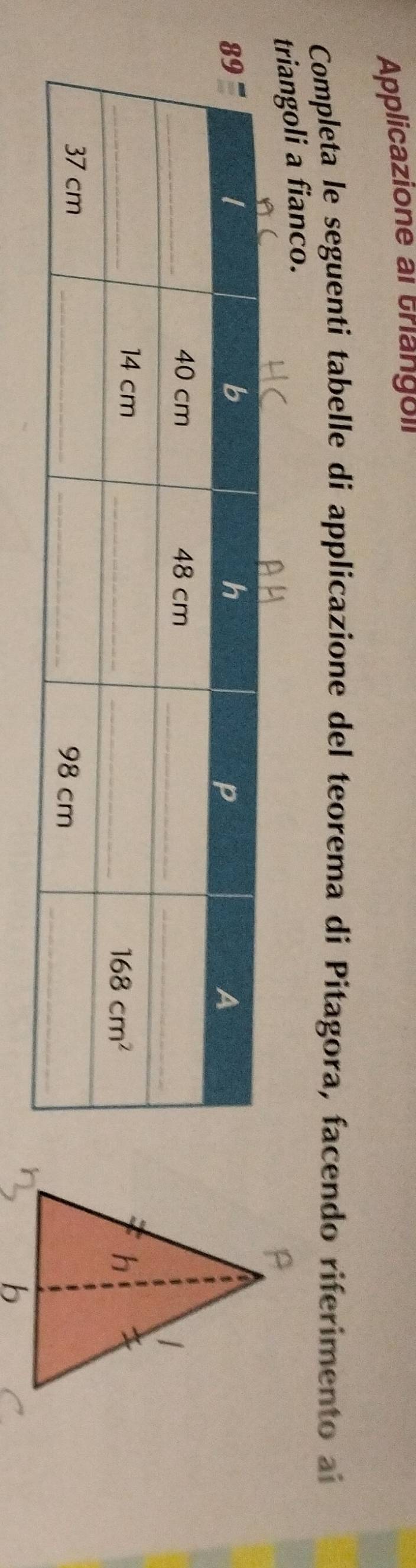 Applicazione al triangoi
Completa le seguenti tabelle di applicazione del teorema di Pitagora, facendo riferimento a
triangoli a fianco.