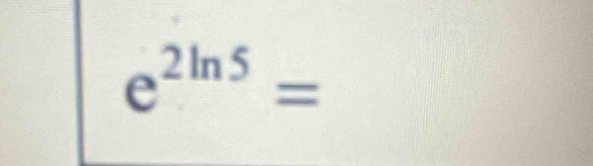 e^(2ln 5)=