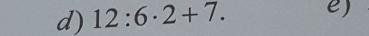 12:6· 2+7. e)