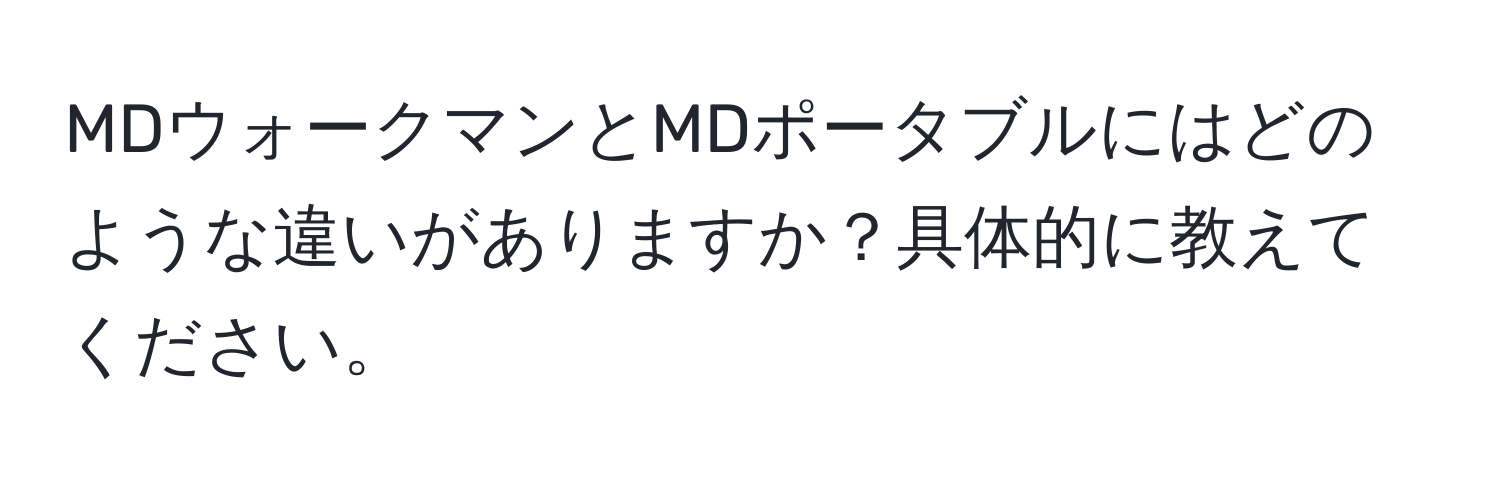 MDウォークマンとMDポータブルにはどのような違いがありますか？具体的に教えてください。