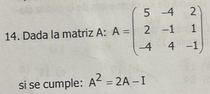 Dada la matriz A: A=beginpmatrix 5&-4&2 2&-1&1 -4&4&-1endpmatrix
si se cumple: A^2=2A-I