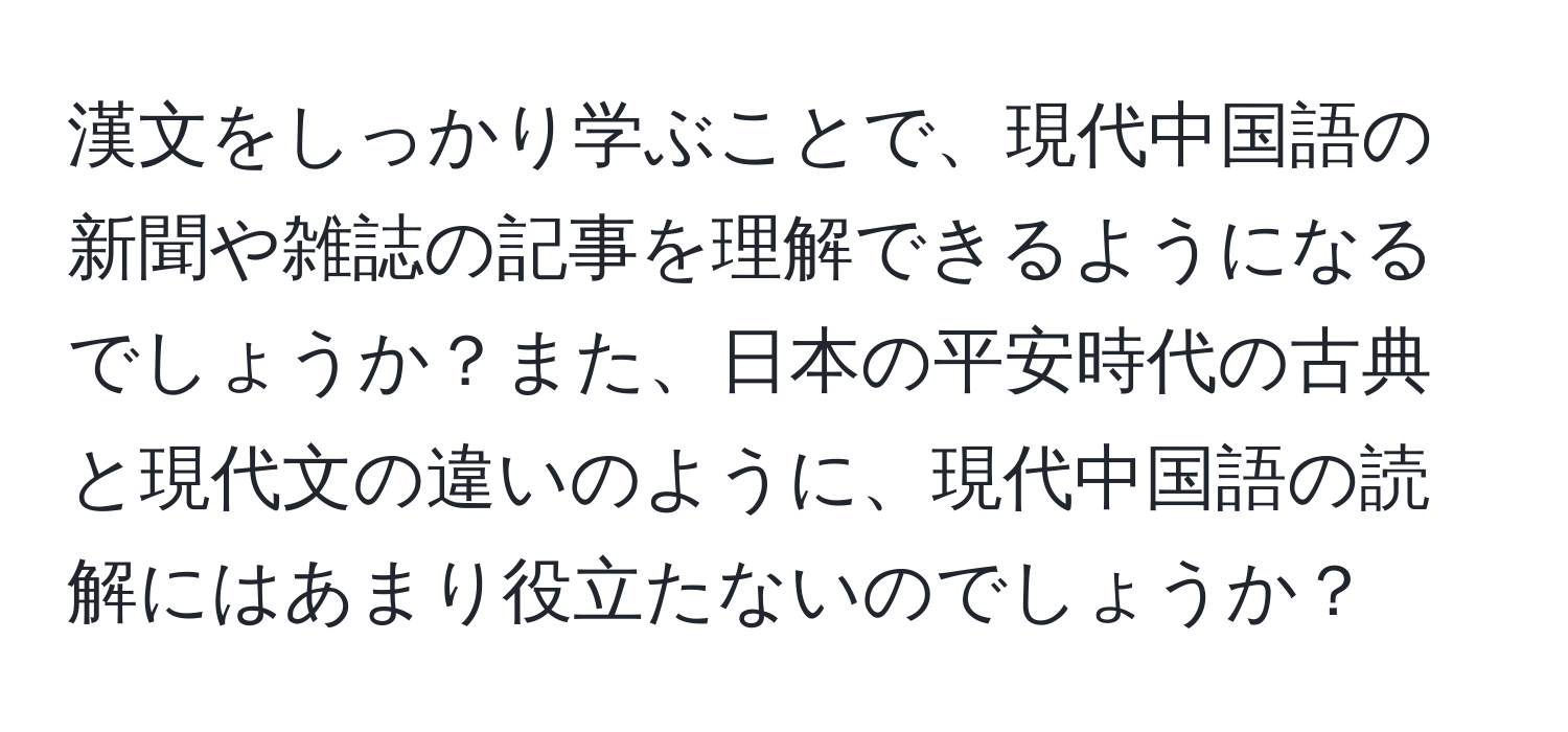 漢文をしっかり学ぶことで、現代中国語の新聞や雑誌の記事を理解できるようになるでしょうか？また、日本の平安時代の古典と現代文の違いのように、現代中国語の読解にはあまり役立たないのでしょうか？