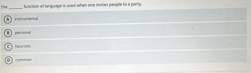 The _function of language is used when one invites people to a party.
A instrumental
B personal
C heuristic
D common