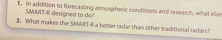 In addition to forecasting atmospheric conditions and research, what else 
SMART-R designed to do? 
2. What makes the SMART-R a better radar than other traditional radars?