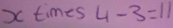 x times 4-3=11