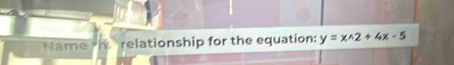 Name th relationship for the equation: y=xwedge 2+4x-5