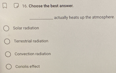 Choose the best answer.
_actually heats up the atmosphere.
Solar radiation
Terrestrial radiation
Convection radiation
Coriolis effect