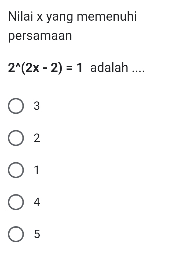 Nilai x yang memenuhi
persamaan
2^(wedge)(2x-2)=1 adalah ....
3
2
1
4
5