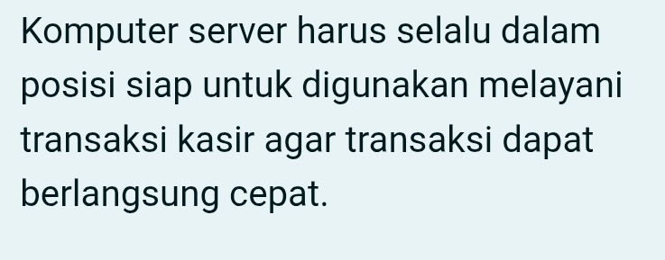 Komputer server harus selalu dalam 
posisi siap untuk digunakan melayani 
transaksi kasir agar transaksi dapat 
berlangsung cepat.