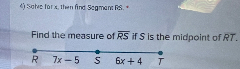 Solve for x, then find Segment RS. *
Find the measure of overline RS if S is the midpoint of overline RT.