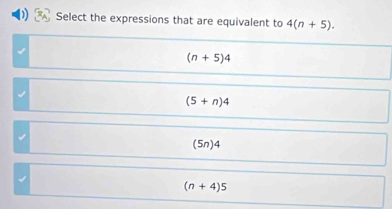 Select the expressions that are equivalent to 4(n+5).
(n+5)4
(5+n)4
(5n)^∠ 
(n+4)5