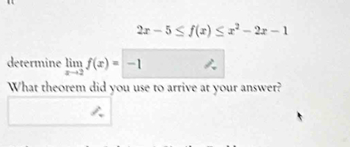 2x-5≤ f(x)≤ x^2-2x-1
determine limlimits _xto 2f(x)=-1
What theorem did you use to arrive at your answer?