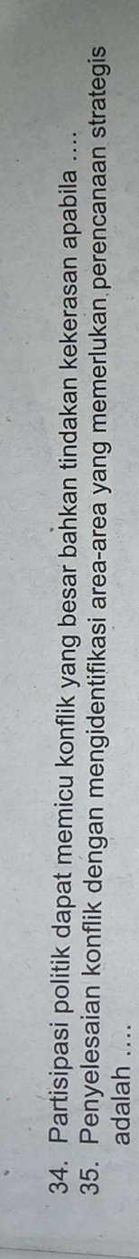 Partisipasi politik dapat memicu konflik yang besar bahkan tindakan kekerasan apabila .... 
35. Penyelesaian konflik dengan mengidentifikasi area-area yang memerlukan perencanaan strategis 
adalah ....