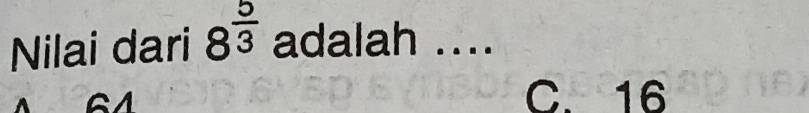 Nilai dari 8^(frac 5)3 adalah ....
G1
C. 16