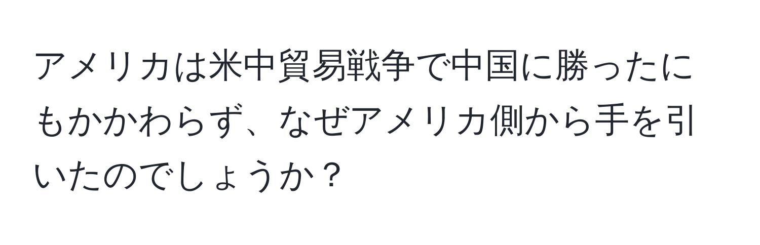 アメリカは米中貿易戦争で中国に勝ったにもかかわらず、なぜアメリカ側から手を引いたのでしょうか？