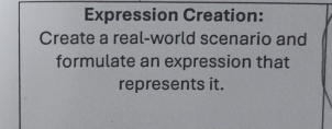 Expression Creation: 
Create a real-world scenario and 
formulate an expression that 
represents it.