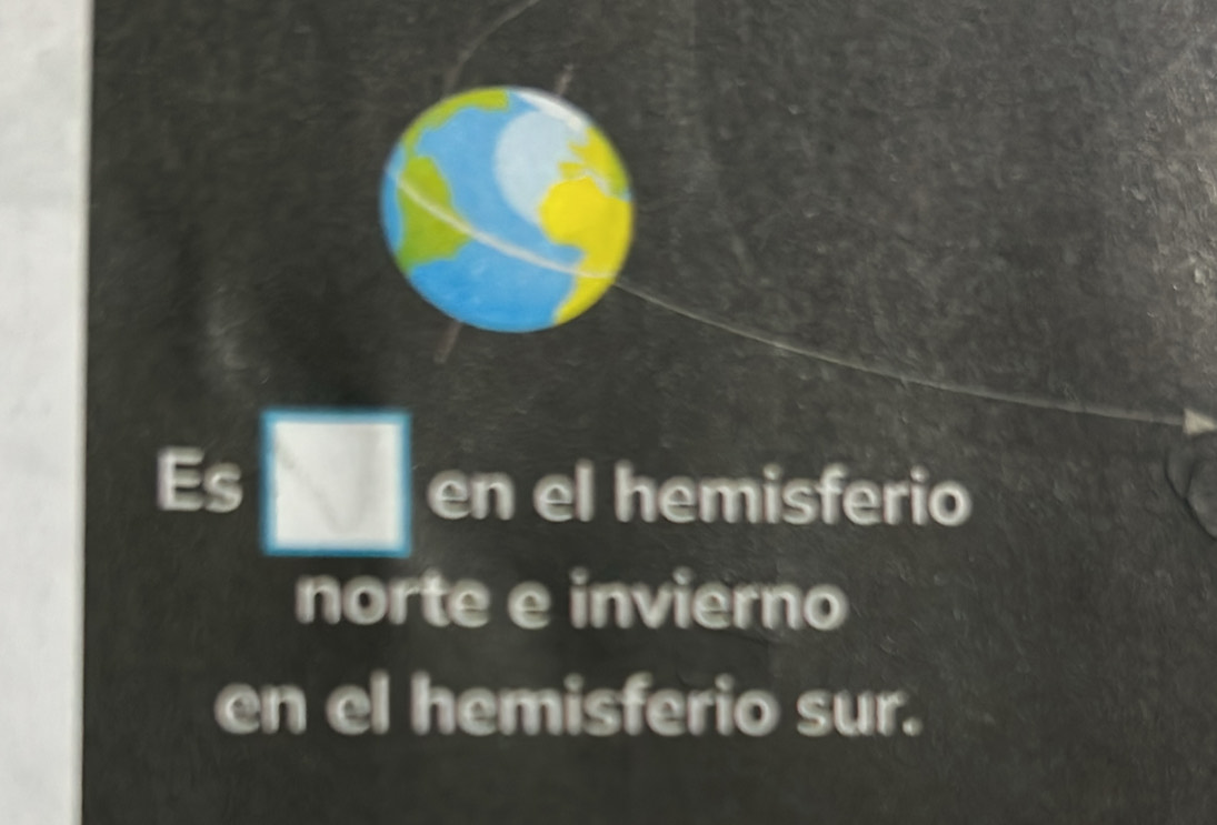 Es □ en el hemisferio 
norte e invierno 
en el hemisferio sur.