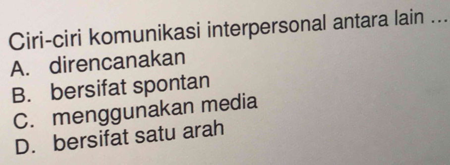 Ciri-ciri komunikasi interpersonal antara lain ...
A. direncanakan
B. bersifat spontan
C. menggunakan media
D. bersifat satu arah