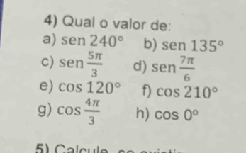 Qual o valor de: 
a) sen 240° b) sen 135°
c) sen  5π /3  d) sen  7π /6 
e) cos 120° f) cos 210°
g) cos  4π /3  h) cos 0°
) C al c ul o