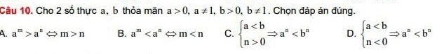 Cho 2 số thực a, b thỏa mãn a>0, a!= 1, b>0, b!= 1 , Chọn đáp án đúng.
A a^m>a^n c m>n B. a^m m C. beginarrayl a0endarray.  Rightarrow a^x D. beginarrayl a<0endarray.  Rightarrow a^n