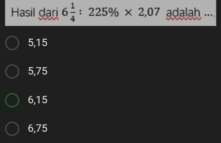 Hasil dari 6 1/4 :225% * 2,07 adalah ....
5,15
5,75
6,15
6,75