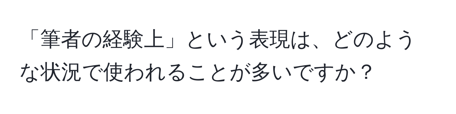 「筆者の経験上」という表現は、どのような状況で使われることが多いですか？