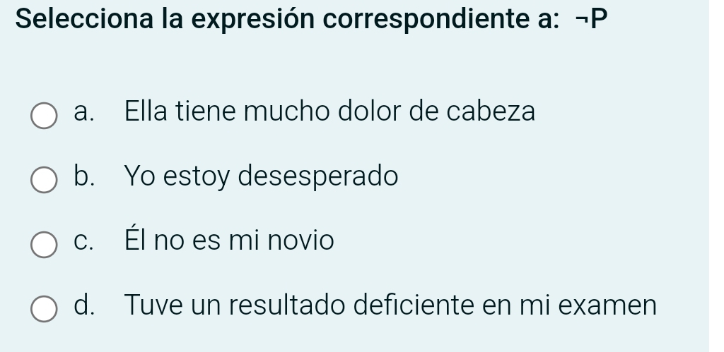 Selecciona la expresión correspondiente a: -P
a. Ella tiene mucho dolor de cabeza
b. Yo estoy desesperado
c. Él no es mi novio
d. Tuve un resultado deficiente en mi examen